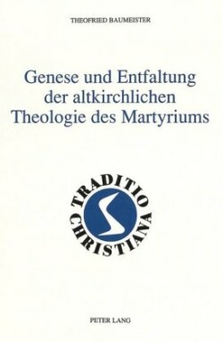 Genese Und Entfaltung Der Altkirchlichen Theologie Des Martyriums