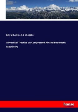 Practical Treatise on Compressed Air and Pneumatic Machinery