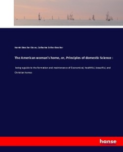 American woman's home, or, Principles of domestic Science