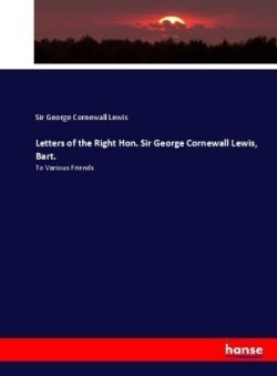 Letters of the Right Hon. Sir George Cornewall Lewis, Bart.