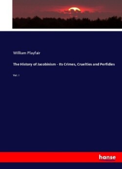 History of Jacobinism - Its Crimes, Cruelties and Perfidies