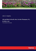 Life and Work of the Rt. Hon. Sir John Thompson, P.C., K.C.M.G., Q.C.