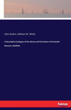 Descriptive Catalogue of the Library and Print Room of the Ruskin Museum, Sheffield