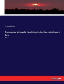 American Metropolis, from Knickerbocker Days to the Present Time