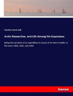 Arctic Researches, and Life Among the Esquimaux