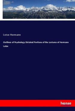 Outlines of Psychology Dictated Portions of the Lectures of Hermann Lotze