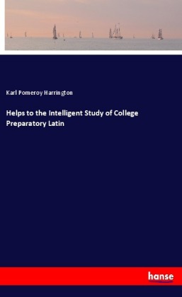 Helps to the Intelligent Study of College Preparatory Latin