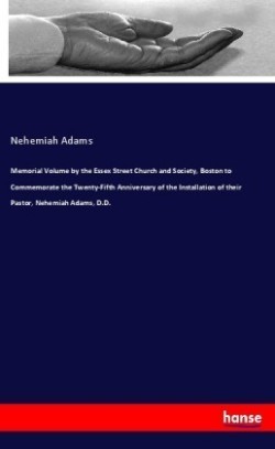 Memorial Volume by the Essex Street Church and Society, Boston to Commemorate the Twenty-Fifth Anniversary of the Installation of their Pastor, Nehemiah Adams, D.D.