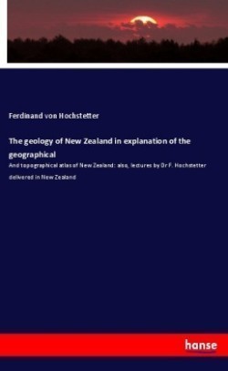 The geology of New Zealand in explanation of the geographical