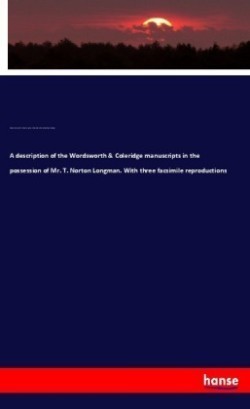 A description of the Wordsworth & Coleridge manuscripts in the possession of Mr. T. Norton Longman. With three facsimile reproductions