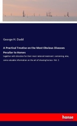 A Practical Treatise on the Most Obvious Diseases Peculiar to Horses