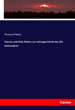 Thomas und Felix Platter, zur sittengeschichte des XVI. Jahrhunderts