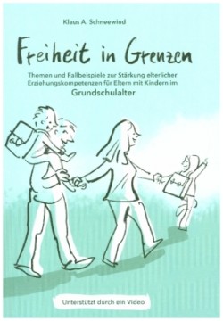 Freiheit in Grenzen - Themen und Fallbeispiele zur Stärkung  elterlicher Erziehungskompetenzen für Eltern mit Kindern im Grundschulalter