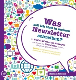 Was soll ich bloß in meinen Newsletter schreiben? - 52 E-Mail-Marketing Konzepte, mit denen Sie Newsletter texten, die gerne gelesen werden