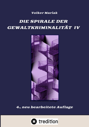 Die Spirale der Gewaltkriminalität IV  /  4., neu bearbeitete Auflage