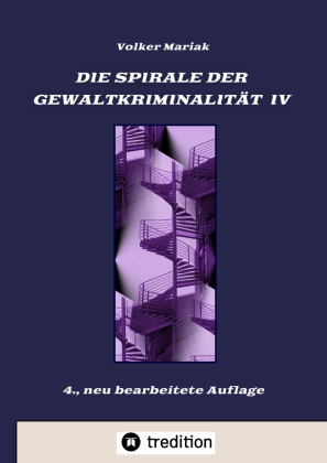 Die Spirale der Gewaltkriminalität IV  /  4., neu bearbeitete Auflage