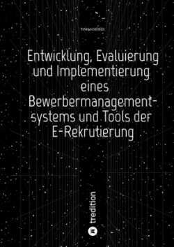 Entwicklung, Evaluierung und Implementierung  eines Bewerbermanagementsystems  und Tools der E-Rekrutierung