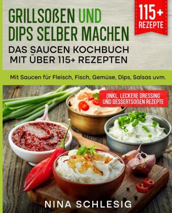 Grillsoßen und Dips selber machen - Das Saucen Kochbuch mit über 115+ Rezepten