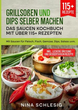 Grillsoßen und Dips selber machen - Das Saucen Kochbuch mit über 115+ Rezepten