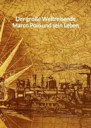 Der große Weltreisende Marco Polo und sein Leben