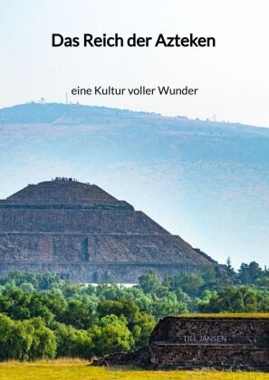 Das Reich der Azteken - eine Kultur voller Wunder