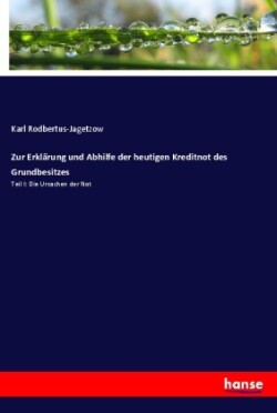 Zur Erklärung und Abhilfe der heutigen Kreditnot des Grundbesitzes