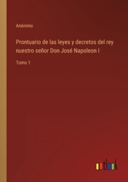 Prontuario de las leyes y decretos del rey nuestro señor Don José Napoleon I