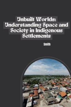 Unbuilt Worlds: Understanding Space and Society in Indigenous Settlements