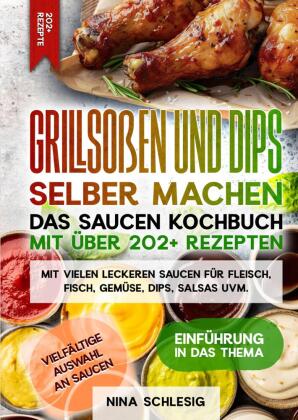 Grillsoßen und Dips selber machen - Das Saucen Kochbuch mit über 202+ Rezepten