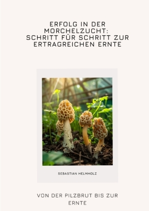 Erfolg in der Morchelzucht: Schritt für Schritt zur  ertragreichen Ernte