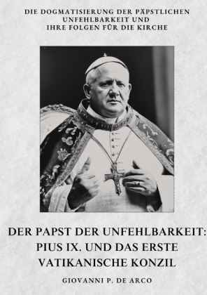 Der Papst der  Unfehlbarkeit:  Pius IX. und das  Erste Vatikanische Konzil