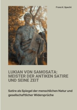 Lukian von Samosata:  Meister der antiken Satire und seine Zeit