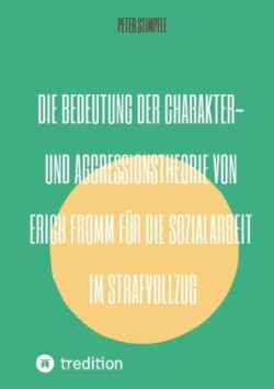Bedeutung der Charakter- und Aggressionstheorie von Erich Fromm für die Sozialarbeit im Strafvollzug