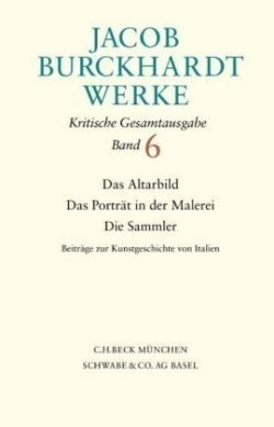 Werke, Bd. 6, Jacob Burckhardt Werke  Bd. 6: Das Altarbild - Das Porträt in der Malerei - Die Sammler