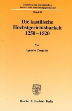 Die kastilische Höchstgerichtsbarkeit 1250 - 1520.