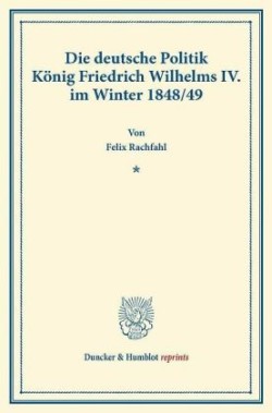 Die deutsche Politik König Friedrich Wilhelms IV. im Winter 1848-49.