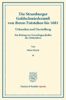 Die Strassburger Goldschmiedezunft von ihrem Entstehen bis 1681.