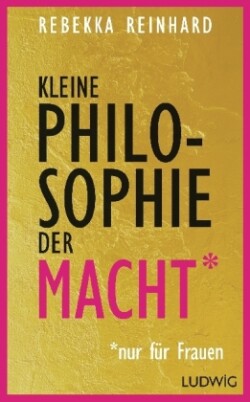 Kleine Philosophie der Macht (nur für Frauen)