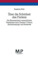 Über die Schönheit des Findens Die Binnenstruktur menschlichen Verstehens nach Charles S. Peirce: Abduktionslogik und Kreativitat. M&P Schriftenreihe