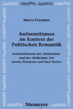 Antisemitismus Im Kontext Der Politischen Romantik Konstruktionen Des Deutschen Und Des Judischen Bei Arnim, Brentano Und Saul Ascher
