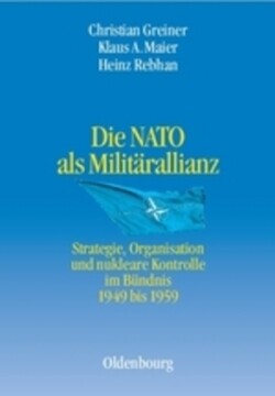 Die NATO als Militärallianz. Strategie, Organisation und nukleare Kontrolle im Bündnis 1949 bis 1959