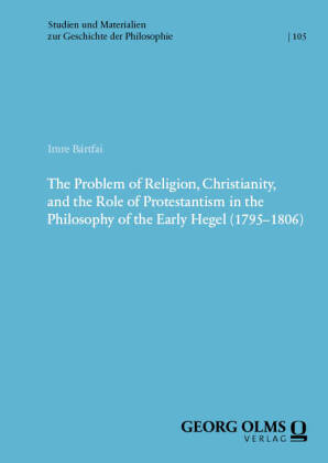 The Problem of Religion, Christianity, and the Role of Protestantism in the Philosophy of the Early Hegel (1795-1806)