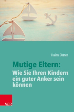 Mutige Eltern: Wie Sie Ihren Kindern ein guter Anker sein können