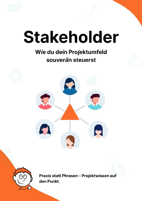 Praxis statt Phrasen - Projektwissen auf den Punkt. / Stakeholder: Wie du dein Projektumfeld souverän steuerst