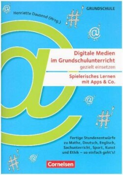 Digitale Medien im Grundschulunterricht gezielt einsetzen - Spielerisches Lernen mit Apps & Co. (2. Auflage) - Fertige Stundenentwürfe zu Mathe, Deutsch, Englisch, Sachunterricht, Sport, Kunst und Ethik - so einfach geht's!