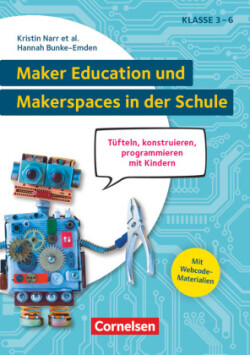 Maker Education und Makerspaces in der Schule - Tüfteln, konstruieren, programmieren mit Kindern in Klasse 3 bis 6