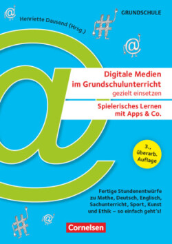 Digitale Medien im Grundschulunterricht gezielt einsetzen - Spielerisches Lernen mit Apps & Co. (3., überarb. Auflage) - Fertige Stundenentwürfe zu Mathe, Deutsch, Englisch, Sachunterricht, Sport, Kunst und Ethik - so einfach geht's!