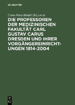 Die Professoren Der Medizinischen Fakultät Carl Gustav Carus Dresden Und Ihrer Vorgängereinrichtungen 1814-2004