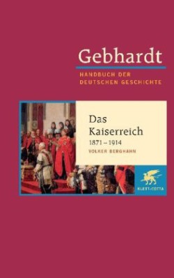 Gebhardt Handbuch der Deutschen Geschichte / Das Kaiserreich 1871-1914. Industriegesellschaft, bürgerliche Kultur und autoritärer Staat