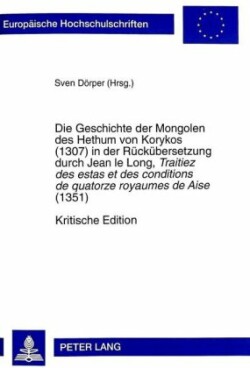 Geschichte der Mongolen des Hethum von Korykos (1307) in der Rueckuebersetzung durch Jean le Long, Traitiez des estas et des conditions de quatorze royaumes de Aise (1351)- Kritische Edition Mit parallelem Abdruck des lateinischen Manuskripts Wroclaw, Biblioteka Uniwersytecka, R 262